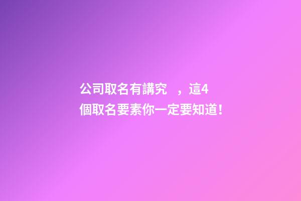 公司取名有講究，這4個取名要素你一定要知道！